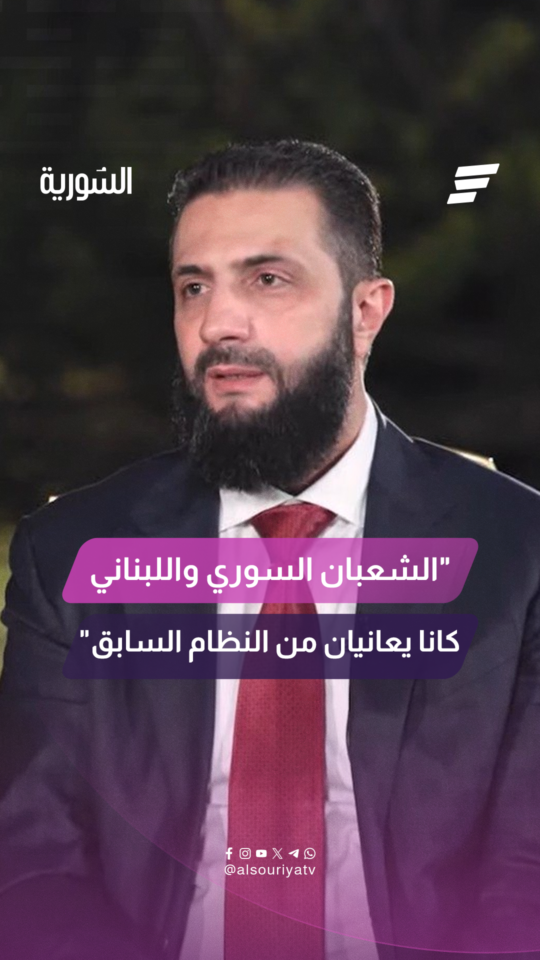 السيد الرئيس أحمد الشرع لقناة "المشهد" الشعبان السوري واللبناني كانا يعانيان من النظام السابق
