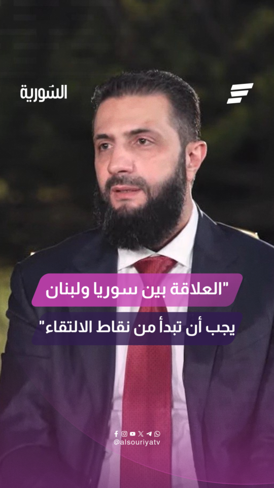 السيد الرئيس أحمد الشرع لقناة "المشهد": العلاقة بين سوريا ولبنان يجب أن تبدأ من نقاط الالتقاء