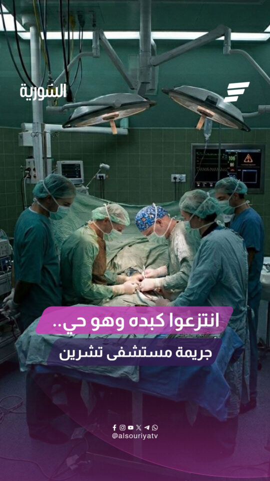 انتزعوا كبده وهو حي.. جريمة مستشفى تشرين